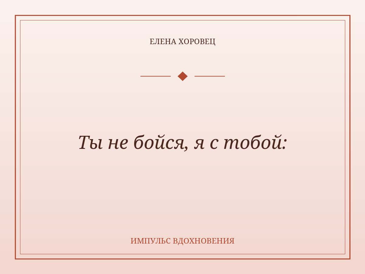 Ты не бойся, я с тобой: